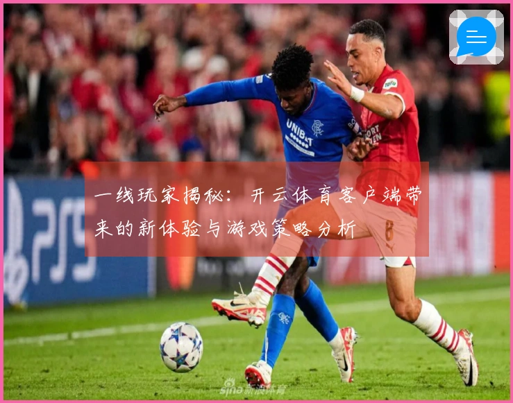 一线玩家揭秘：开云体育客户端带来的新体验与游戏策略分析