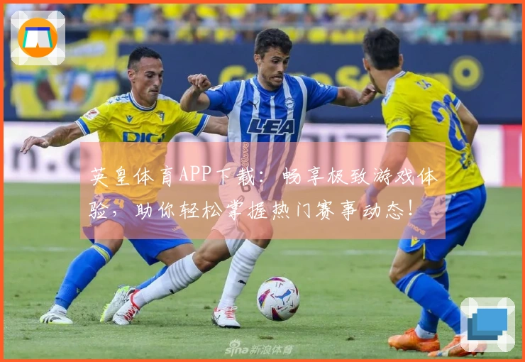 英皇体育APP下载：畅享极致游戏体验，助你轻松掌握热门赛事动态！