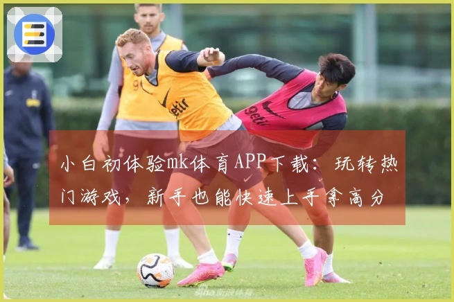 小白初体验mk体育APP下载：玩转热门游戏，新手也能快速上手拿高分