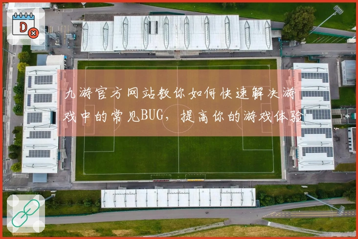 九游官方网站教你如何快速解决游戏中的常见BUG，提高你的游戏体验