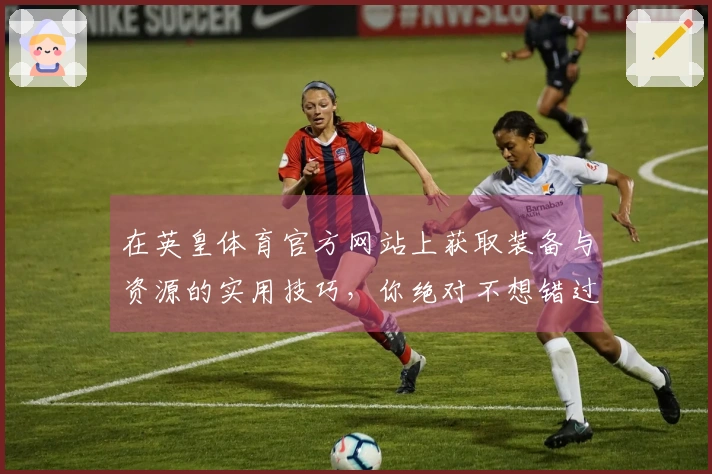 在英皇体育官方网站上获取装备与资源的实用技巧，你绝对不想错过！