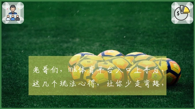 老哥们，mk体育平台入口上手后，这几个玩法心得，让你少走弯路，效率翻倍！