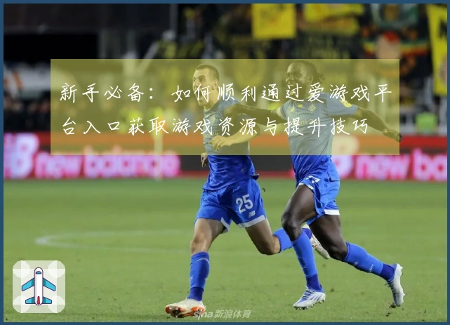 新手必备：如何顺利通过爱游戏平台入口获取游戏资源与提升技巧