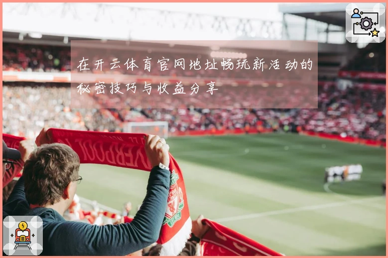 在开云体育官网地址畅玩新活动的秘密技巧与收益分享