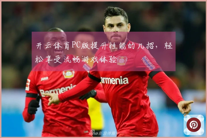 开云体育PC版提升性能的几招，轻松享受流畅游戏体验