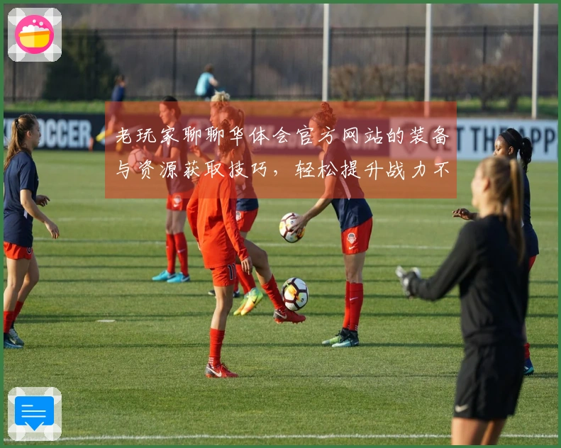 老玩家聊聊华体会官方网站的装备与资源获取技巧，轻松提升战力不再难！