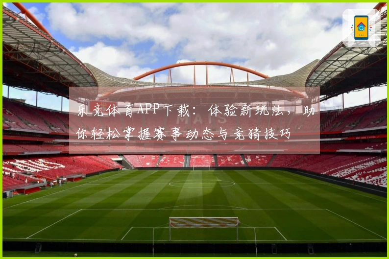 乐竞体育APP下载：体验新玩法，助你轻松掌握赛事动态与竞猜技巧