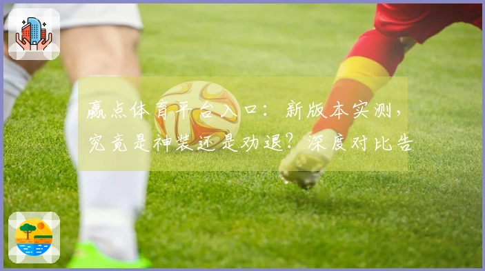 赢点体育平台入口：新版本实测，究竟是神装还是劝退？深度对比告诉你！