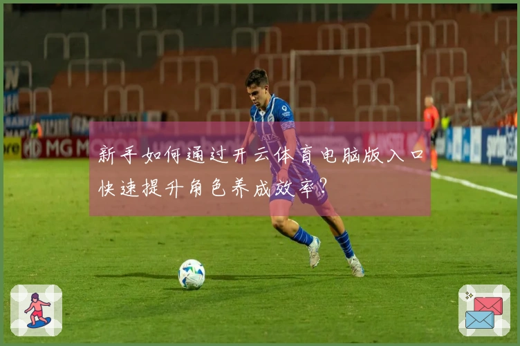 新手如何通过开云体育电脑版入口快速提升角色养成效率？