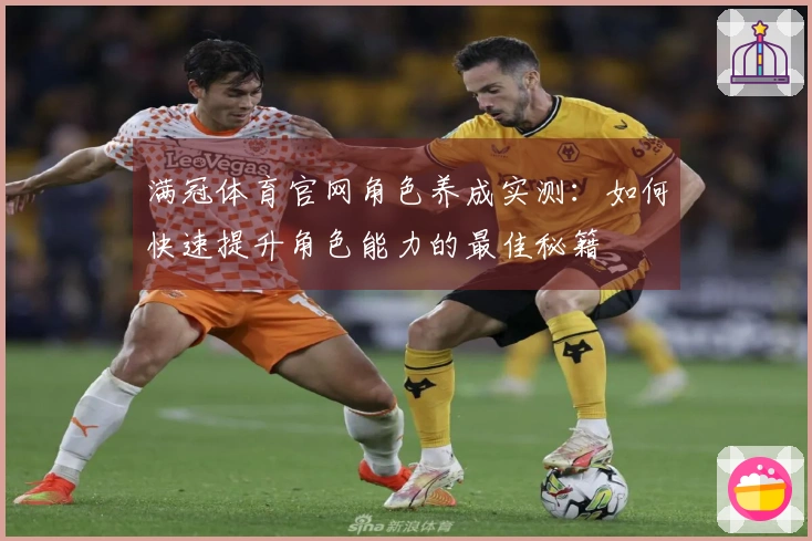 满冠体育官网角色养成实测：如何快速提升角色能力的最佳秘籍