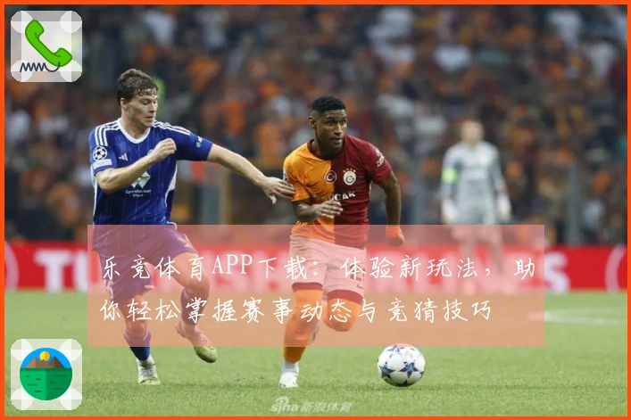 乐竞体育APP下载：体验新玩法，助你轻松掌握赛事动态与竞猜技巧