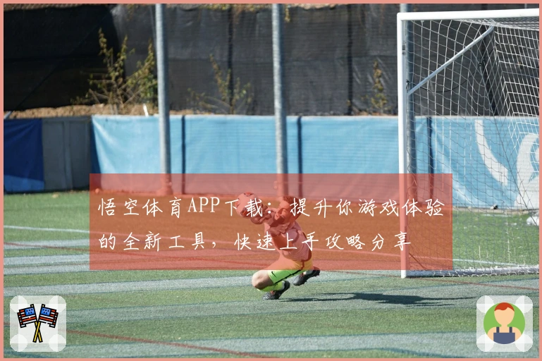 悟空体育APP下载：提升你游戏体验的全新工具，快速上手攻略分享