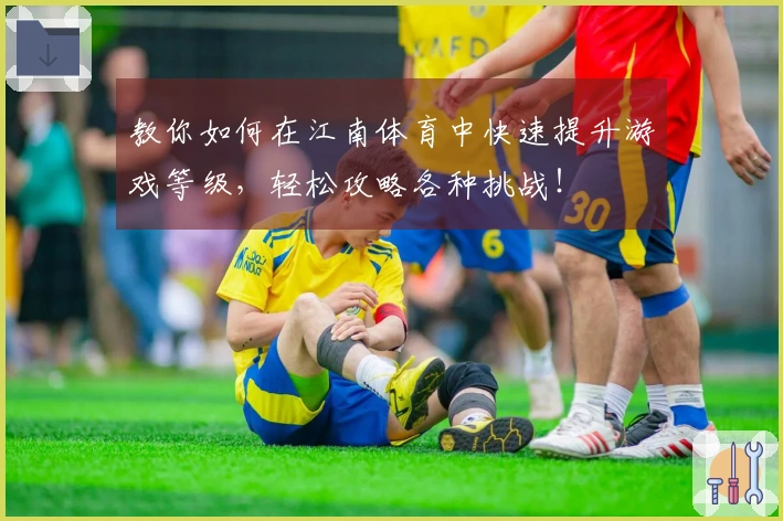 教你如何在江南体育中快速提升游戏等级，轻松攻略各种挑战！