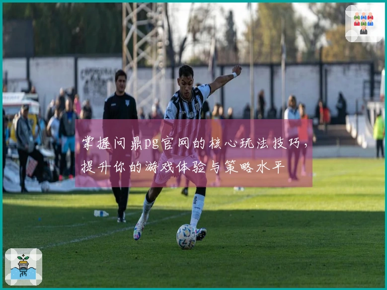 掌握问鼎pg官网的核心玩法技巧，提升你的游戏体验与策略水平